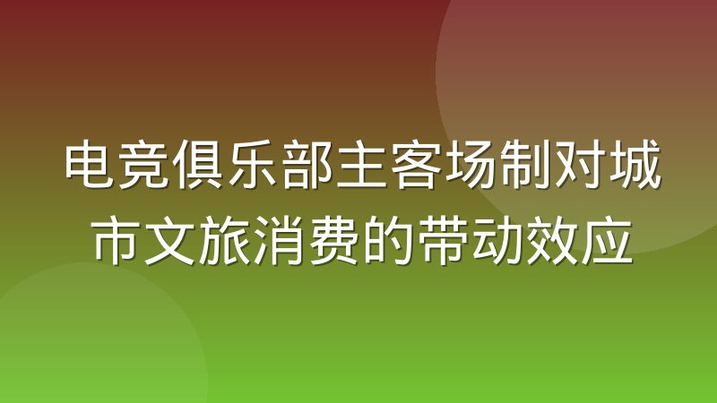 电竞俱乐部主客场制对城市文旅消费的带动效应